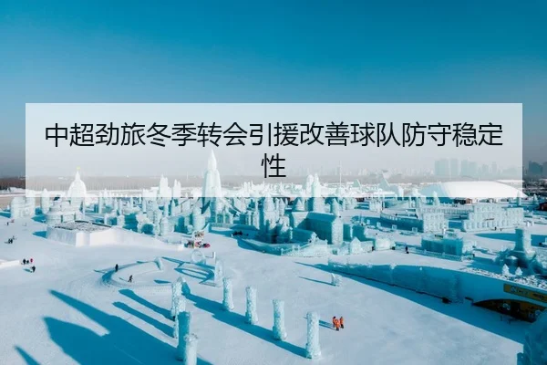中超劲旅冬季转会引援改善球队防守稳定性